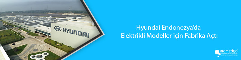 Hyundai Endonezya’da Elektrikli Modeller için Fabrika Açtı