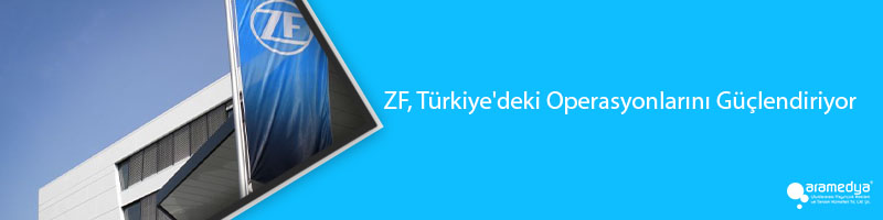 ZF, Türkiye'deki Operasyonlarını Güçlendiriyor