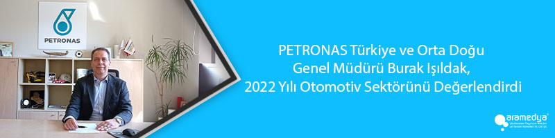 PETRONAS Türkiye ve Orta Doğu Genel Müdürü Burak Işıldak, 2022 Yılı Otomotiv Sektörünü Değerlendirdi