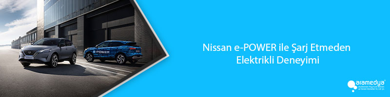 Nissan e-POWER ile Şarj Etmeden Elektrikli Deneyimi