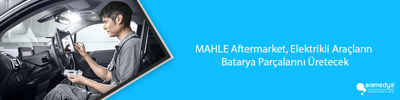 MAHLE Aftermarket, Elektrikli Araçların Batarya Parçalarını Üretecek