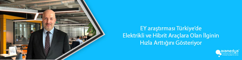 EY araştırması Türkiye’de Elektrikli ve Hibrit Araçlara Olan İlginin Hızla Arttığını Gösteriyor 