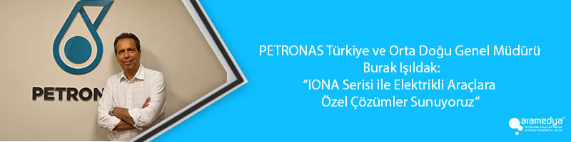 PETRONAS Türkiye ve Orta Doğu Genel Müdürü Burak Işıldak: “IONA Serisi ile Elektrikli Araçlara Özel Çözümler Sunuyoruz”