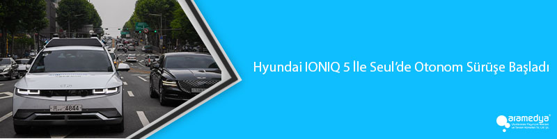 Hyundai IONIQ 5 İle Seul’de Otonom Sürüşe Başladı
