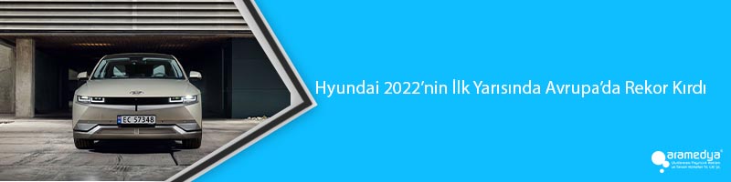 Hyundai 2022’nin İlk Yarısında Avrupa’da Rekor Kırdı