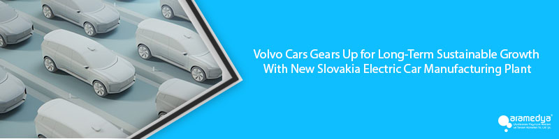 Volvo Cars Gears Up for Long-Term Sustainable Growth With New Slovakia Electric Car Manufacturing Plant