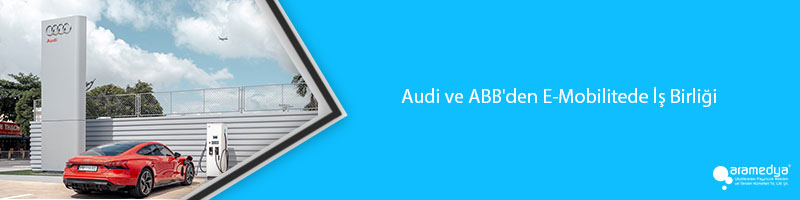 Audi ve ABB'den E-Mobilitede İş Birliği