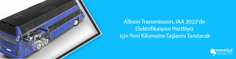 Allison Transmission, IAA 2022'de Elektrifikasyon Portföyü için Yeni Kilometre Taşlarını Tanıtacak