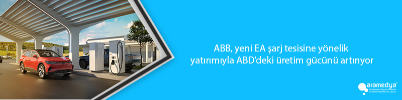 ABB, yeni EA şarj tesisine yönelik yatırımıyla ABD’deki üretim gücünü artırıyor