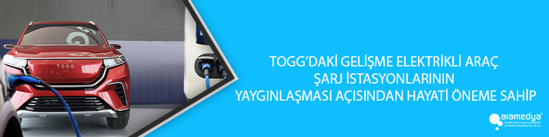 TOGG’DAKİ GELİŞME ELEKTRİKLİ ARAÇ ŞARJ İSTASYONLARININ YAYGINLAŞMASI AÇISINDAN HAYATİ ÖNEME SAHİP