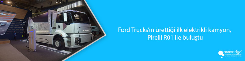 Ford Trucks’ın ürettiği ilk elektrikli kamyon, Pirelli R01 ile buluştu