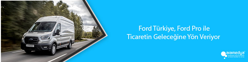  Ford Türkiye, Ford Pro ile Ticaretin Geleceğine Yön Veriyor 